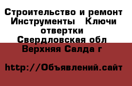 Строительство и ремонт Инструменты - Ключи,отвертки. Свердловская обл.,Верхняя Салда г.